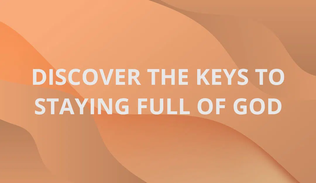 Discover The Keys To Staying Full of God