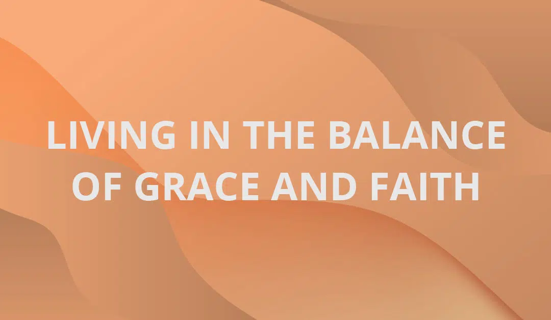 Living in the Balance of Grace and Faith