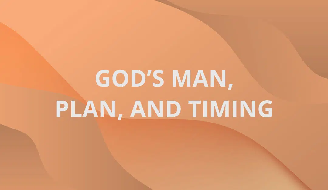 God’s Man, Plan, and Timing