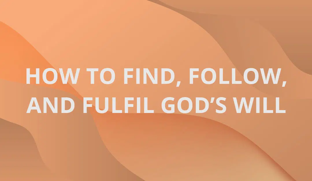 How to Find, Follow, and Fulfil God’s Will