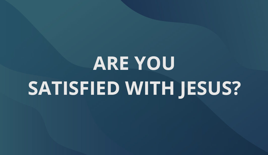 Are You Satisfied with Jesus?