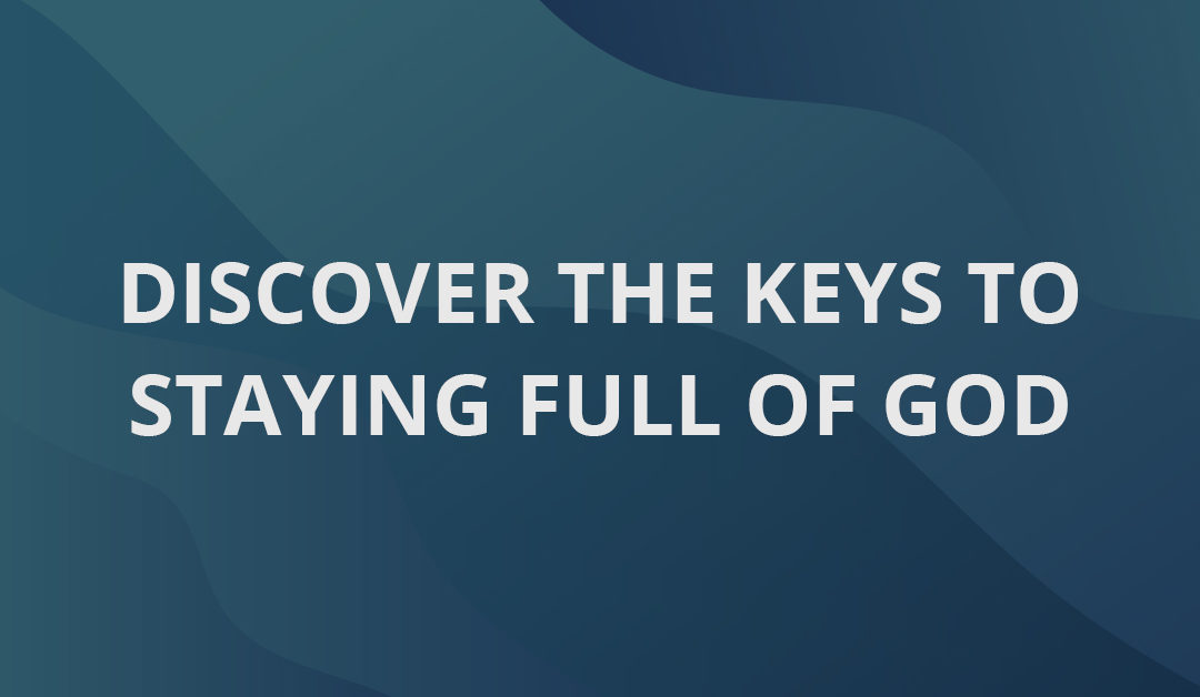 Discover The Keys To Staying Full Of God