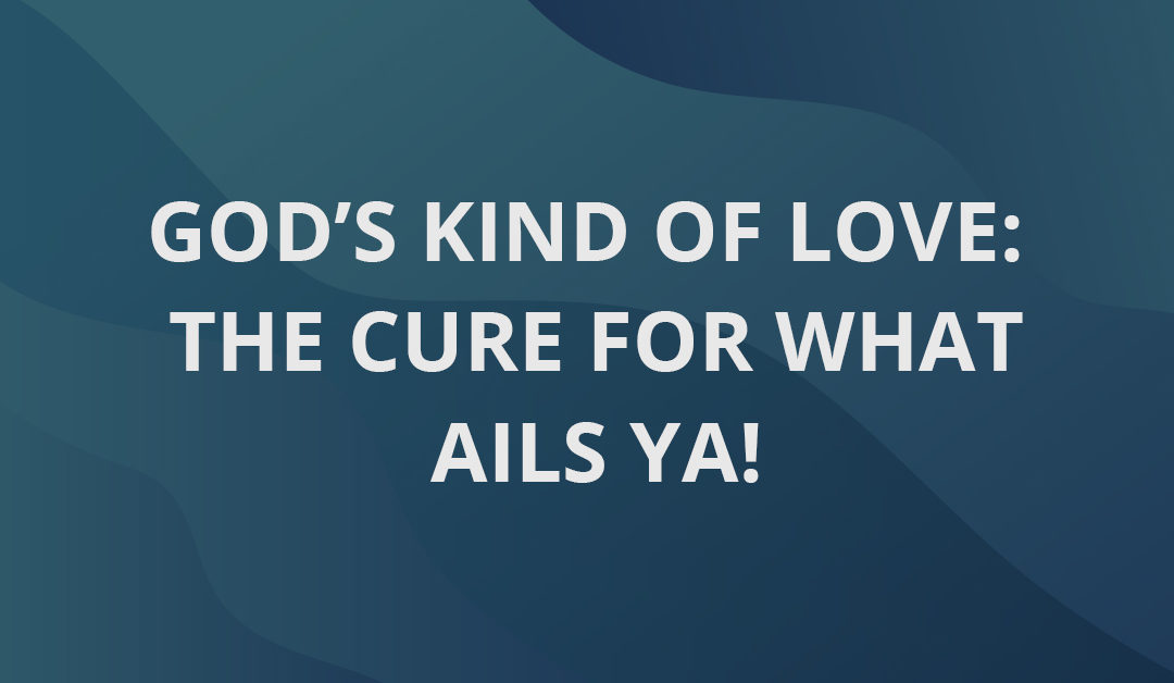 God’s Kind Of Love: The Cure For What Ails Ya!