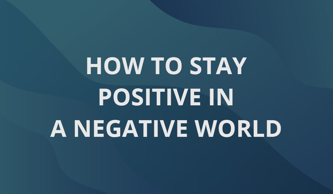 How to Stay Positive in a Negative World